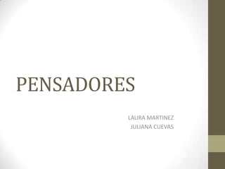 PENSADORES
LAURA MARTINEZ
JULIANA CUEVAS

 