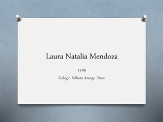 Laura Natalia Mendoza
11-06
Colegio Débora Arango Pérez
 