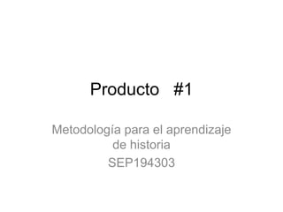 Producto   #1 Metodología para el aprendizaje de historia SEP194303 