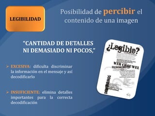 percibir


         “CANTIDAD DE DETALLES
         NI DEMASIADO NI POCOS,”

 EXCESIVA: dificulta discriminar
  la información en el mensaje y así
  decodificarlo


 INSUFICIENTE: elimina detalles
  importantes para la correcta
  decodificación
 