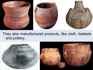 They also manufactured products, like cloth, baskets and pottery. 