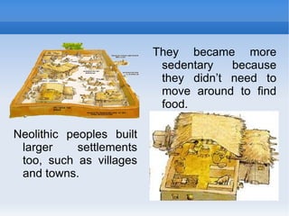 They became more sedentary because they didn’t need to move around to find food. Neolithic peoples built larger settlements too, such as villages and towns. 