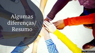 Algumas
diferenças/
Resumo
Fig.65- Diferenças
 