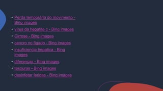 Perda temporária do movimento -
Bing images
vírus da hepatite c - Bing images
Cirrose - Bing images
cancro no fígado - Bing images
insuficiencia hepatica - Bing
images
diferenças - Bing images
tesouras - Bing images
desinfetar feridas - Bing images
 