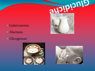  Galattosemia

 Alactasia

 Glicogenosi
 