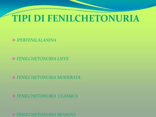TIPI DI FENILCHETONURIA

 IPERFENILALANINA



 FENILCHETONURIA LIEVE



 FENILCHETONURIA MODERATA



 FENILCHETONURIA CLASSICA



 FENILCHETONURIA BENIGNA
 