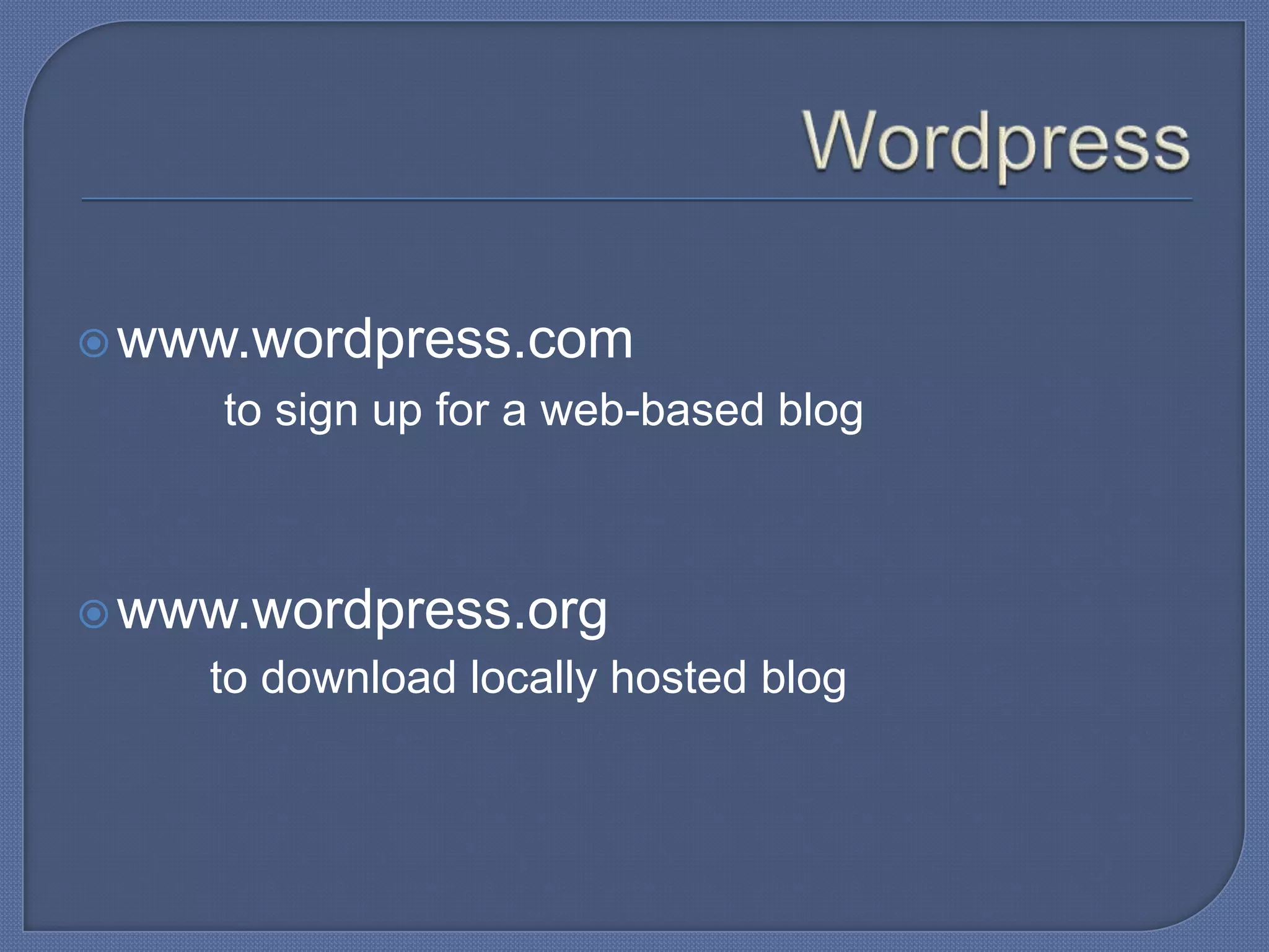  www.wordpress.com

to sign up for a web-based blog

 www.wordpress.org

to download locally hosted blog

 