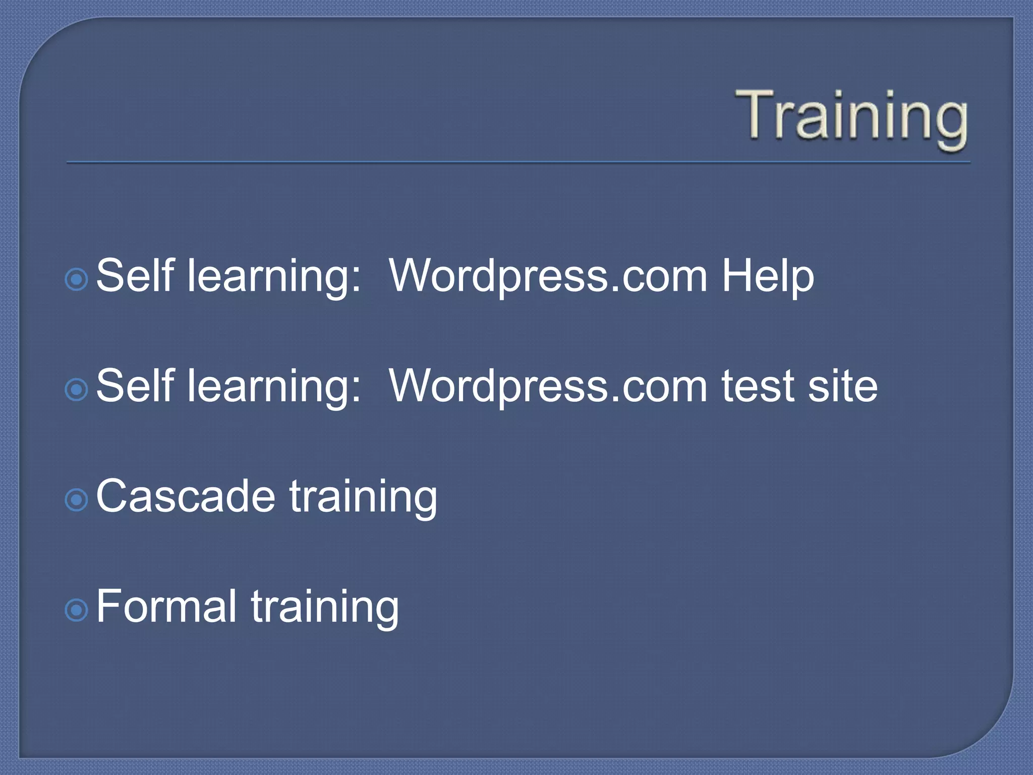  Self

learning: Wordpress.com Help

 Self

learning: Wordpress.com test site

 Cascade
 Formal

training

training

 