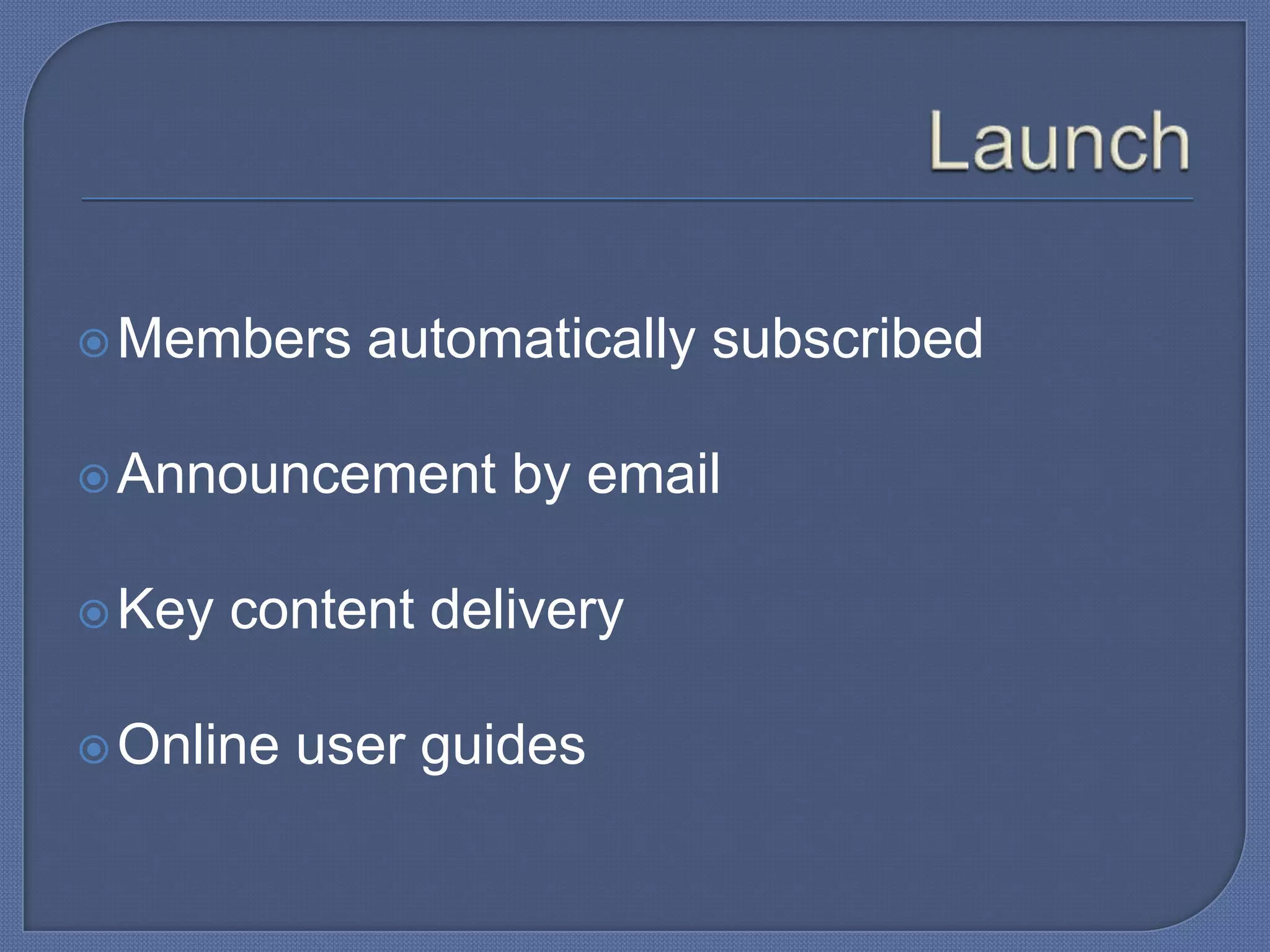 Members

automatically subscribed

 Announcement
 Key

by email

content delivery

 Online

user guides

 