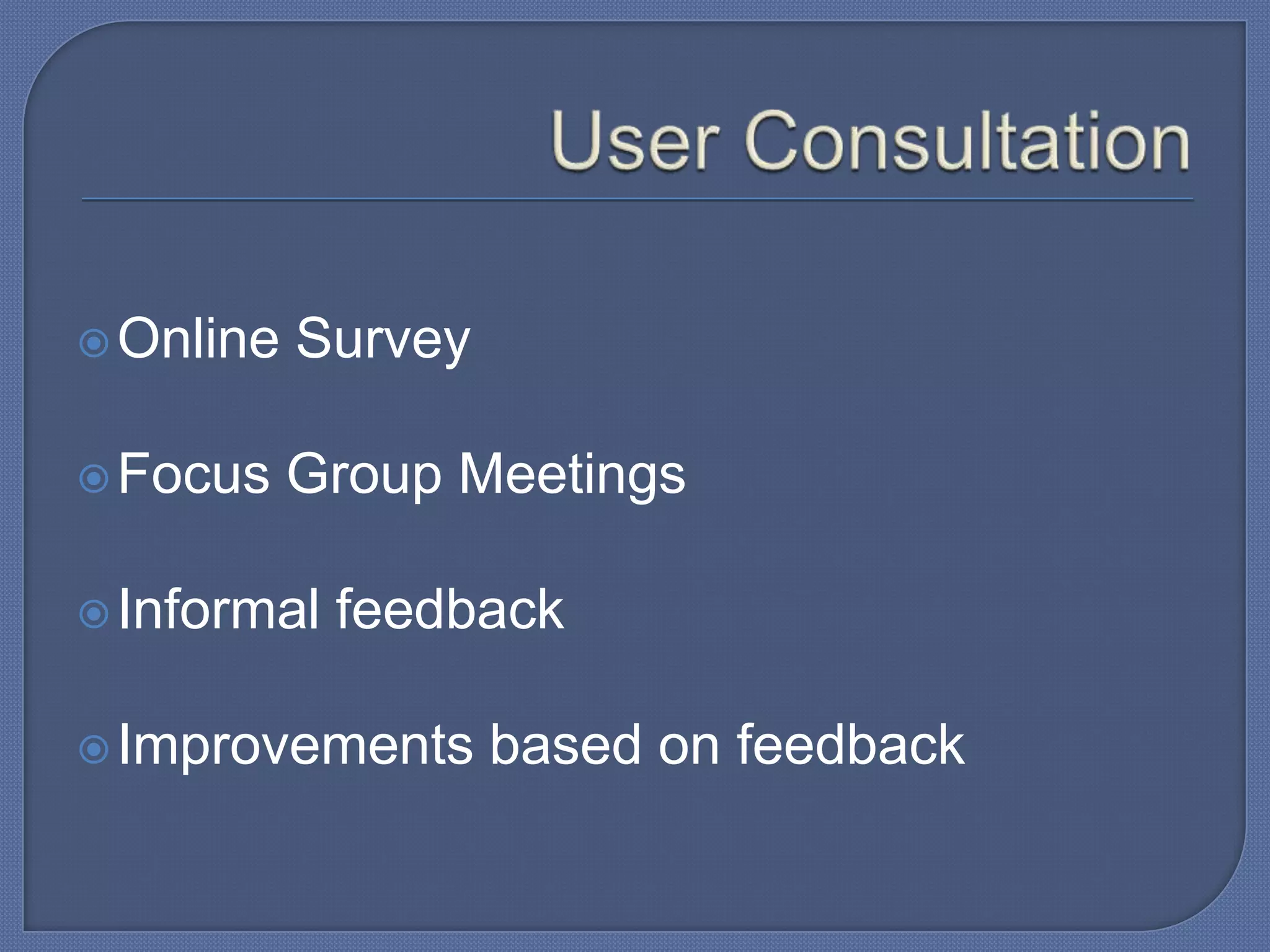  Online

Survey

 Focus

Group Meetings

 Informal

feedback

 Improvements

based on feedback

 
