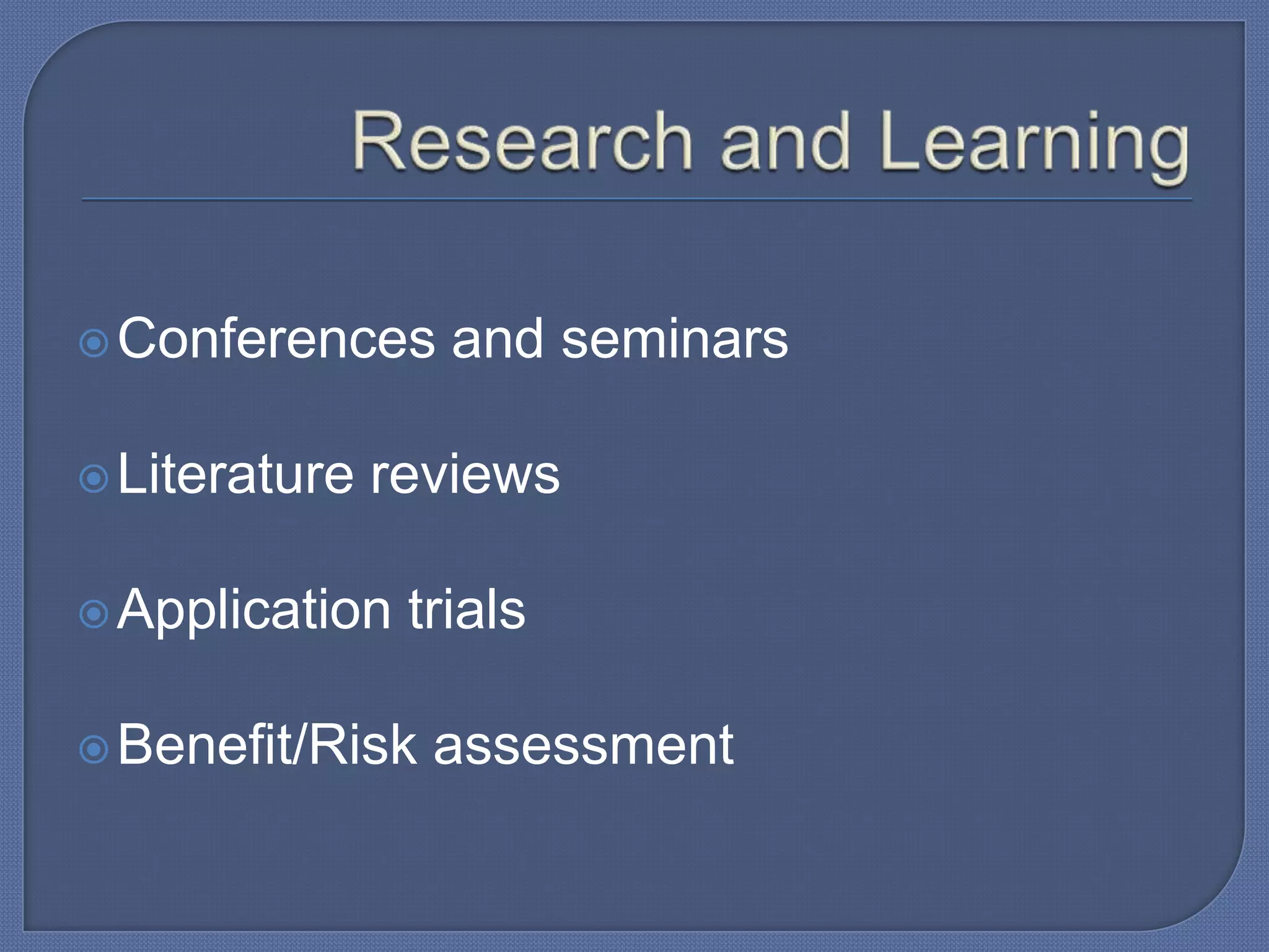  Conferences
 Literature

and seminars

reviews

 Application

trials

 Benefit/Risk

assessment

 