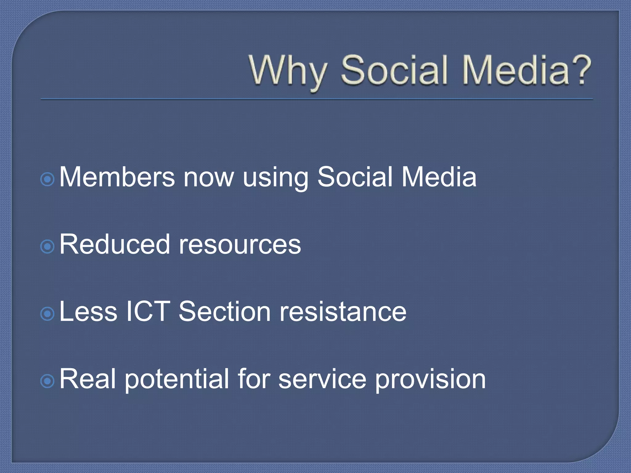  Members

now using Social Media

 Reduced

resources

 Less

ICT Section resistance

 Real

potential for service provision

 