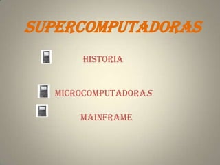 Supercomputadoras
      Historia


  Microcomputadoras

      Mainframe
 