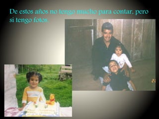 De estos años no tengo mucho para contar, pero
si tengo fotos.
 