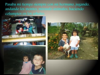Pasaba mi tiempo siempre con mi hermano, jugando,
andando los montes, mirando animales, haciendo
columpios en los arboles.
 