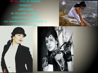 Mi tía. vive en España,
tampoco
sabia nada
de mi padre y viajo a
conocernos y desde
eso mantenemos en contacto, y
nos ayuda mucho.
 