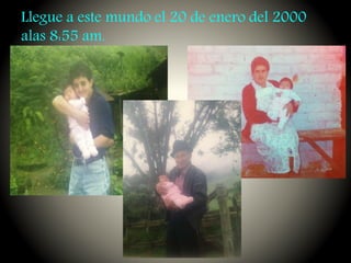 Llegue a este mundo el 20 de enero del 2000
alas 8:55 am.
 