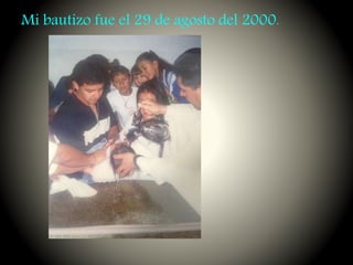 Mi bautizo fue el 29 de agosto del 2000.
 