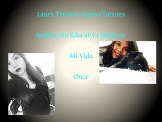 Laura Tatiana Ospina Tabares
Institución Educativa Maltería
Mi Vida
Once
 