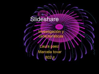 Slideshare
Laura paez
Marcela tovar
802 jt
Investigación y
características
 