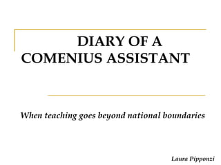 DIARY OF A COMENIUS ASSISTANT When teaching goes beyond national boundaries Laura Pipponzi 