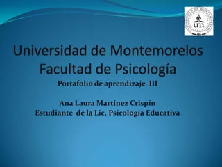 Portafolio de aprendizaje III
Ana Laura Martínez Crispín
Estudiante de la Lic. Psicología Educativa
 