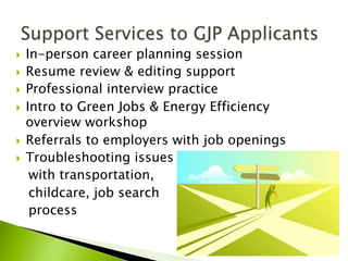 }  In-person career planning session
}  Resume review & editing support
}  Professional interview practice
}  Intro to Green Jobs & Energy Efficiency
overview workshop
}  Referrals to employers with job openings
}  Troubleshooting issues
with transportation,
childcare, job search
process
 