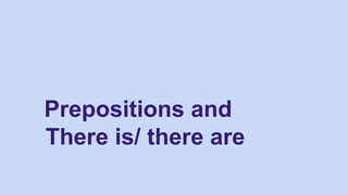 Prepositions and
There is/ there are
 