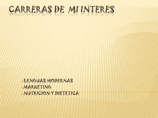 CARRERAS DE MI INTERES




  LENGUAS MODERNAS
  MARKETING

  NUTRICION Y DIETETICA
 