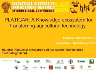 PLATICAR: A Knowledge ecosystem for transferring agricultural technology  Laura M. Ramírez Cartín Leonardo E. Cordero Jenkins National Institute of Innovation and Agriculture Transference Technology (INTA) 