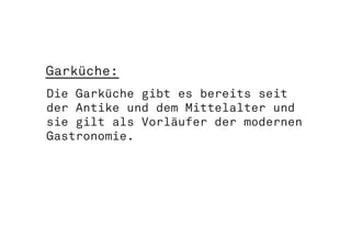 Garküche:
Die Garküche gibt es bereits seit
der Antike und dem Mittelalter und
sie gilt als Vorläufer der modernen
Gastronomie.
 