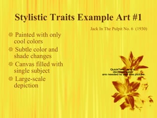 Stylistic Traits Example Art #1    Painted with only cool colors    Subtle color and shade changes    Canvas filled with single subject    Large-scale depiction Jack In The Pulpit No. 6  (1930) 