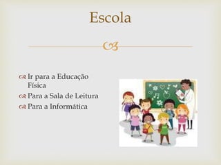 
Escola
 Ir para a Educação
Física
 Para a Sala de Leitura
 Para a Informática
 