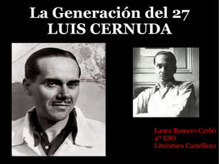 La Generación del 27 LUIS CERNUDA Laura Romero Carbó 4º ESO Literatura Castellana 