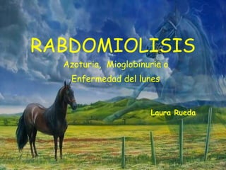 RABDOMIOLISIS Azoturia,  Mioglobinuria o Enfermedad del lunes Laura Rueda 