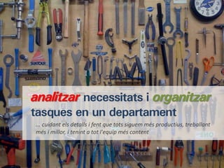 analitzar necessitats i organitzar
tasques en un departament
... cuidant els detalls i fent que tots siguem més productius, treballant
més i millor, i tenint a tot l'equip més content
 