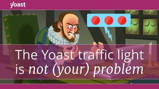 The Yoast traﬃc light 
is not (your) problem
 