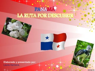 PANAMÁ:
LA RUTA POR DESCUBRIR
Elaborado y presentado por:
Laura Santana.
 