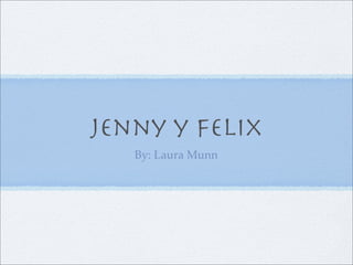 Jenny y Felix
   By: Laura Munn
 