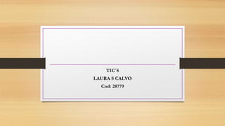 TIC`S
LAURA S CALVO
Cod: 28779
 