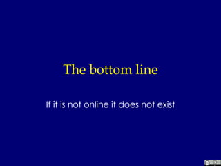 The bottom line If it is not online it does not exist 