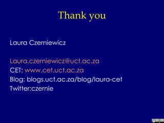 Thank you Laura Czerniewicz [email_address] CET:  www.cet.uct.ac.za Blog: blogs.uct.ac.za/blog/laura-cet Twitter:czernie 