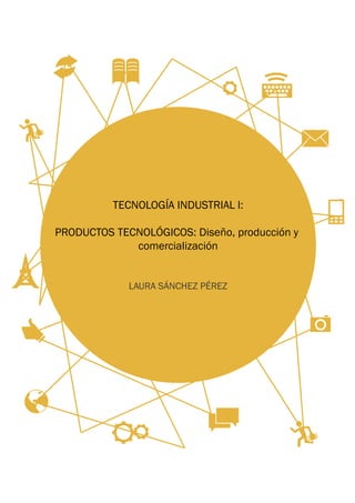 TECNOLOGÍA INDUSTRIAL I:
PRODUCTOS TECNOLÓGICOS: Diseño, producción y
comercialización
LAURA SÁNCHEZ PÉREZ
 