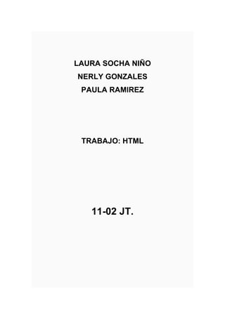 LAURA SOCHA NIÑO
NERLY GONZALES
PAULA RAMIREZ

TRABAJO: HTML

11-02 JT.

 