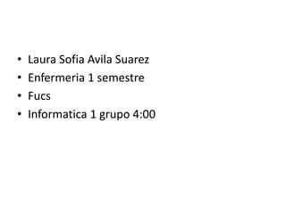 Laura SofiaAvila Suarez Enfermeria 1 semestre Fucs Informatica 1 grupo 4:00 