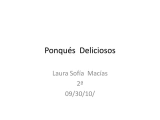 Ponqués  Deliciosos   Laura Sofía  Macías 2ª 09/30/10/ 