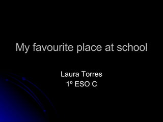 My favourite place at school Laura Torres 1º ESO C 
