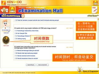 时间到时，将自动呈交 Time up, system will auto submit. 在 e 预考与 e 政府历年考题 里 , 还设有时间倒数 让学生们适应及掌握考试时间 时间倒数 COUNTDOWN Timer 