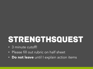 STRENGTHSQUEST
•  3 minute cutoff!
•  Please fill out rubric on half sheet
•  Do not leave until I explain action items

 