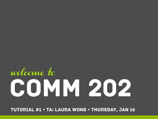 welcome to

COMM 202
Tutorial #1 Ÿ TA: Laura Wong Ÿ THURSDAY, JAN 16

 